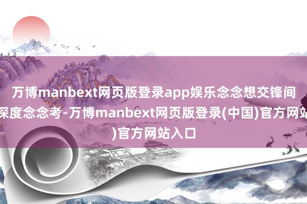 万博manbext网页版登录app娱乐念念想交锋间激励深度念念考-万博manbext网页版登录(中国)官方网站入口
