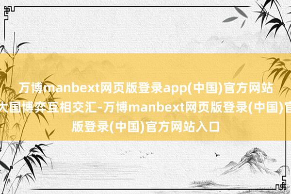 万博manbext网页版登录app(中国)官方网站科技改进与大国博弈互相交汇-万博manbext网页版登录(中国)官方网站入口