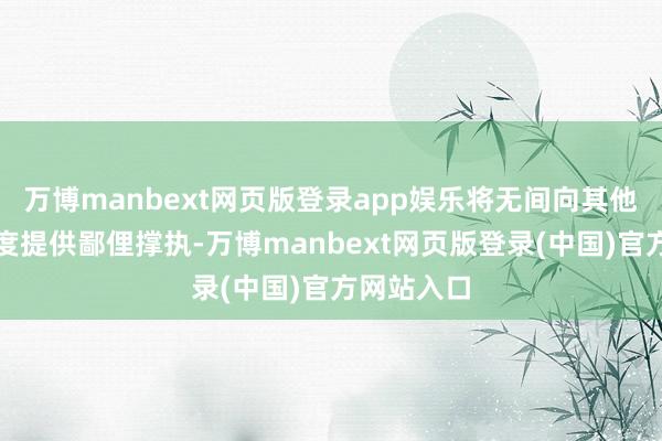 万博manbext网页版登录app娱乐将无间向其他发展中国度提供鄙俚撑执-万博manbext网页版登录(中国)官方网站入口