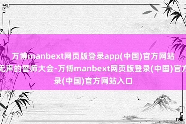 万博manbext网页版登录app(中国)官方网站而是一场无声的誓师大会-万博manbext网页版登录(中国)官方网站入口