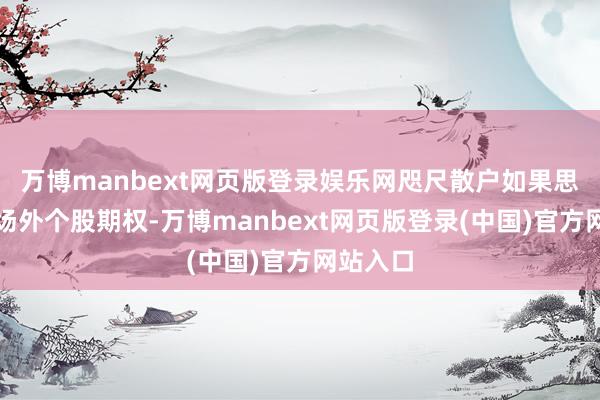 万博manbext网页版登录娱乐网咫尺散户如果思要参与场外个股期权-万博manbext网页版登录(中国)官方网站入口