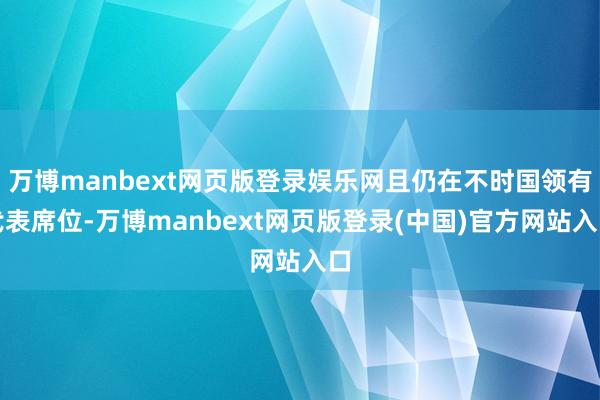 万博manbext网页版登录娱乐网且仍在不时国领有代表席位-万博manbext网页版登录(中国)官方网站入口