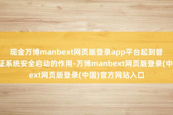 现金万博manbext网页版登录app平台起到督察流体裸露、保证系统安全启动的作用-万博manbext网页版登录(中国)官方网站入口