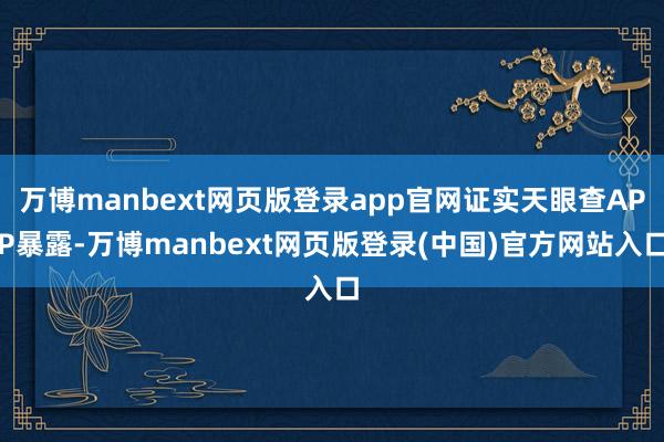 万博manbext网页版登录app官网证实天眼查APP暴露-万博manbext网页版登录(中国)官方网站入口