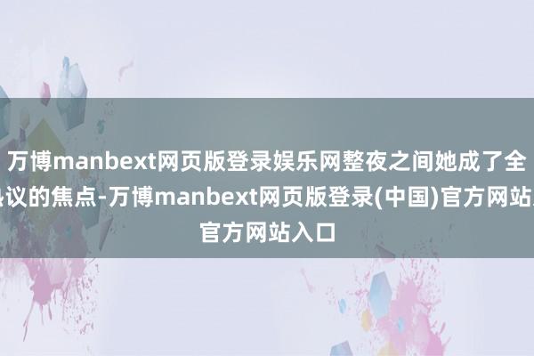 万博manbext网页版登录娱乐网整夜之间她成了全网热议的焦点-万博manbext网页版登录(中国)官方网站入口