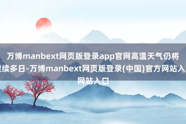 万博manbext网页版登录app官网高温天气仍将捏续多日-万博manbext网页版登录(中国)官方网站入口