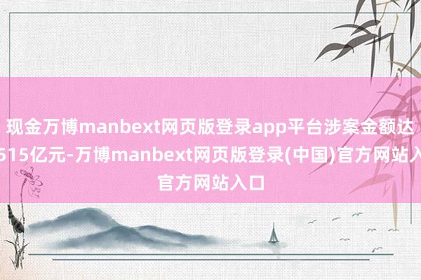 现金万博manbext网页版登录app平台涉案金额达1.515亿元-万博manbext网页版登录(中国)官方网站入口