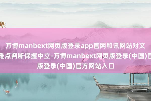 万博manbext网页版登录app官网和讯网站对文中弘扬、不雅点判断保握中立-万博manbext网页版登录(中国)官方网站入口