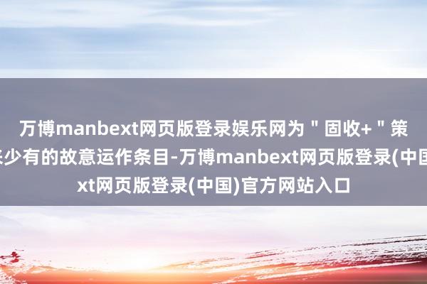 万博manbext网页版登录娱乐网为"固收+"策略创造了频年来少有的故意运作条目-万博manbext网页版登录(中国)官方网站入口