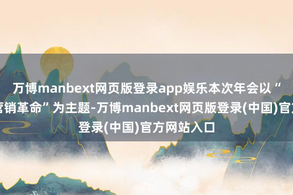 万博manbext网页版登录app娱乐本次年会以“大模子与营销革命”为主题-万博manbext网页版登录(中国)官方网站入口