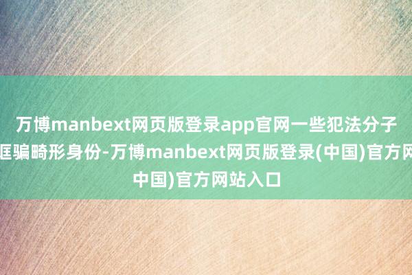 万博manbext网页版登录app官网一些犯法分子在网上诓骗畸形身份-万博manbext网页版登录(中国)官方网站入口