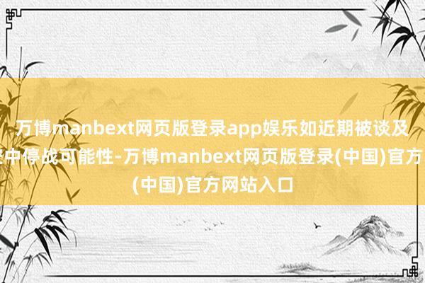 万博manbext网页版登录app娱乐如近期被谈及的俄乌空中停战可能性-万博manbext网页版登录(中国)官方网站入口