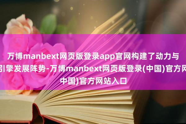 万博manbext网页版登录app官网构建了动力与农科双引擎发展阵势-万博manbext网页版登录(中国)官方网站入口