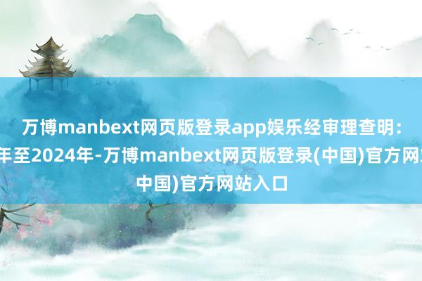万博manbext网页版登录app娱乐　　经审理查明：2005年至2024年-万博manbext网页版登录(中国)官方网站入口