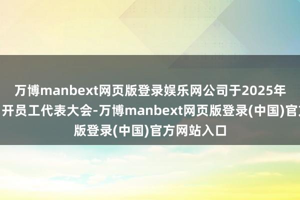 万博manbext网页版登录娱乐网公司于2025年8月29日召开员工代表大会-万博manbext网页版登录(中国)官方网站入口