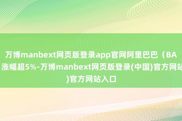 万博manbext网页版登录app官网阿里巴巴（BABA）涨幅超5%-万博manbext网页版登录(中国)官方网站入口
