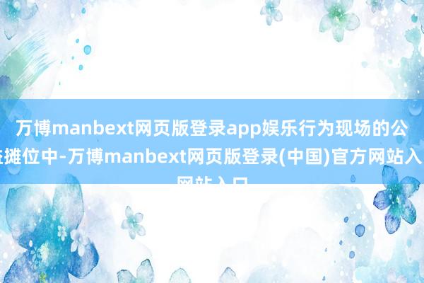万博manbext网页版登录app娱乐行为现场的公益摊位中-万博manbext网页版登录(中国)官方网站入口