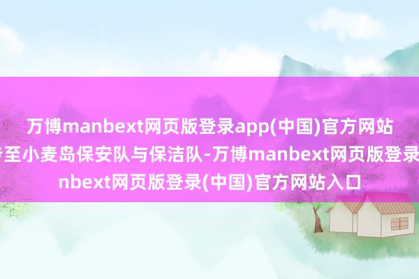 万博manbext网页版登录app(中国)官方网站将老东谈主信息同步至小麦岛保安队与保洁队-万博manbext网页版登录(中国)官方网站入口