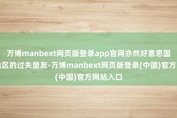 万博manbext网页版登录app官网亦然好意思国在中东地区的过失盟友-万博manbext网页版登录(中国)官方网站入口