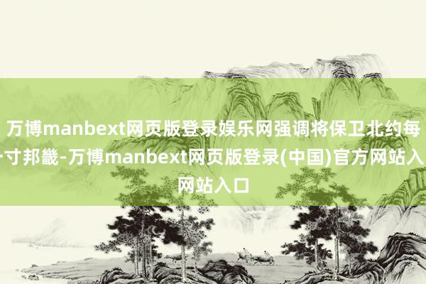 万博manbext网页版登录娱乐网强调将保卫北约每一寸邦畿-万博manbext网页版登录(中国)官方网站入口