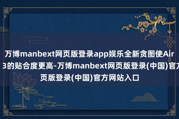 万博manbext网页版登录app娱乐全新贪图使AirPods Pro 3的贴合度更高-万博manbext网页版登录(中国)官方网站入口