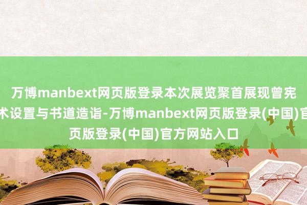 万博manbext网页版登录本次展览聚首展现曾宪通先生的学术设置与书道造诣-万博manbext网页版登录(中国)官方网站入口