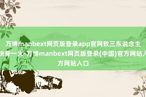 万博manbext网页版登录app官网致三东说念主赶快身一火-万博manbext网页版登录(中国)官方网站入口
