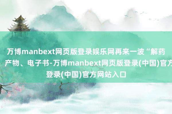 万博manbext网页版登录娱乐网再来一波“解药”：课程、产物、电子书-万博manbext网页版登录(中国)官方网站入口
