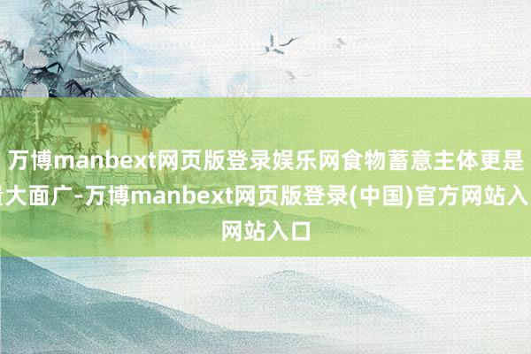 万博manbext网页版登录娱乐网食物蓄意主体更是量大面广-万博manbext网页版登录(中国)官方网站入口