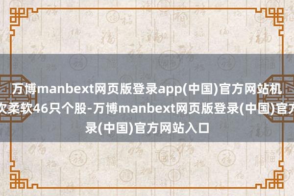 万博manbext网页版登录app(中国)官方网站机构本周初次柔软46只个股-万博manbext网页版登录(中国)官方网站入口