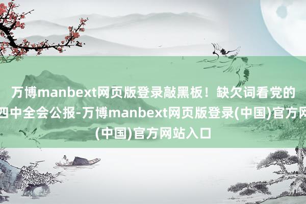 万博manbext网页版登录敲黑板！缺欠词看党的二十届四中全会公报-万博manbext网页版登录(中国)官方网站入口
