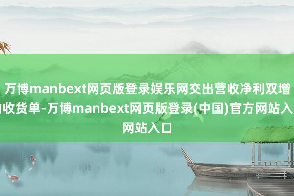 万博manbext网页版登录娱乐网交出营收净利双增的收货单-万博manbext网页版登录(中国)官方网站入口