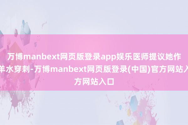 万博manbext网页版登录app娱乐医师提议她作念羊水穿刺-万博manbext网页版登录(中国)官方网站入口