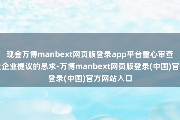 现金万博manbext网页版登录app平台重心审查有番邦布景企业提议的恳求-万博manbext网页版登录(中国)官方网站入口