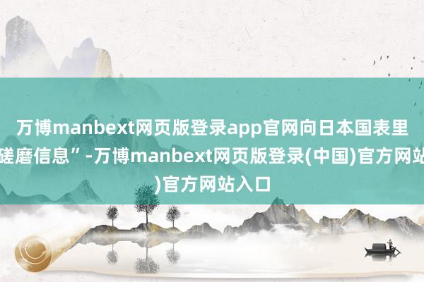 万博manbext网页版登录app官网向日本国表里传达磋磨信息”-万博manbext网页版登录(中国)官方网站入口