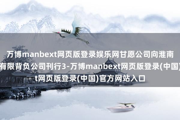 万博manbext网页版登录娱乐网甘愿公司向淮南矿业(集团)有限背负公司刊行3-万博manbext网页版登录(中国)官方网站入口