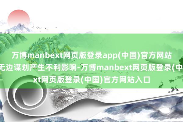 万博manbext网页版登录app(中国)官方网站预测不会对公司无边谋划产生不利影响-万博manbext网页版登录(中国)官方网站入口