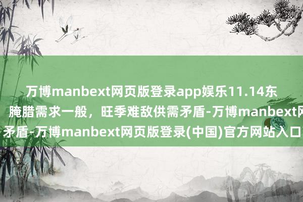 万博manbext网页版登录app娱乐11.14东吴期货【生猪周报】生猪：腌腊需求一般，旺季难敌供需矛盾-万博manbext网页版登录(中国)官方网站入口