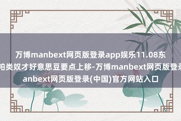 万博manbext网页版登录app娱乐11.08东吴期货【豆粕月报】粕类奴才好意思豆要点上移-万博manbext网页版登录(中国)官方网站入口