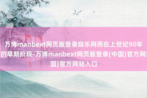 万博manbext网页版登录娱乐网而在上世纪90年代A股的早期阶段-万博manbext网页版登录(中国)官方网站入口