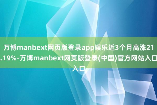 万博manbext网页版登录app娱乐近3个月高涨21.19%-万博manbext网页版登录(中国)官方网站入口