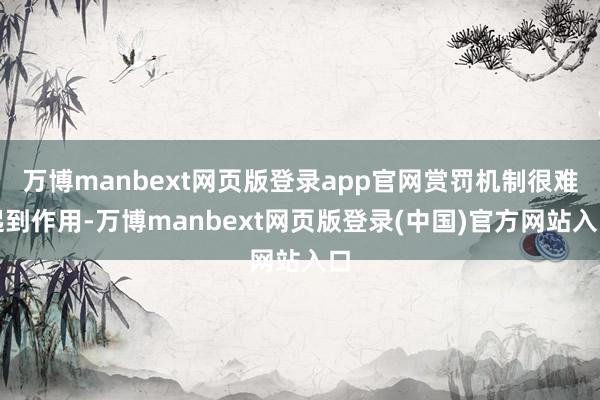 万博manbext网页版登录app官网赏罚机制很难起到作用-万博manbext网页版登录(中国)官方网站入口