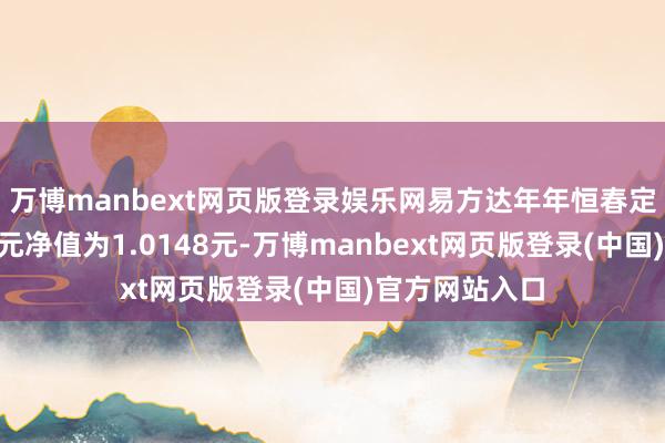 万博manbext网页版登录娱乐网易方达年年恒春定开债A最新单元净值为1.0148元-万博manbext网页版登录(中国)官方网站入口