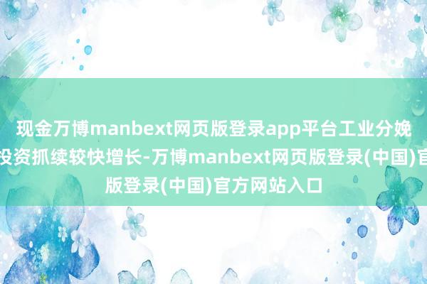 现金万博manbext网页版登录app平台工业分娩、固定金钱投资抓续较快增长-万博manbext网页版登录(中国)官方网站入口
