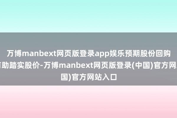 万博manbext网页版登录app娱乐预期股份回购可能有助踏实股价-万博manbext网页版登录(中国)官方网站入口