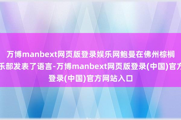 万博manbext网页版登录娱乐网鲍曼在佛州棕榈滩论坛俱乐部发表了语言-万博manbext网页版登录(中国)官方网站入口