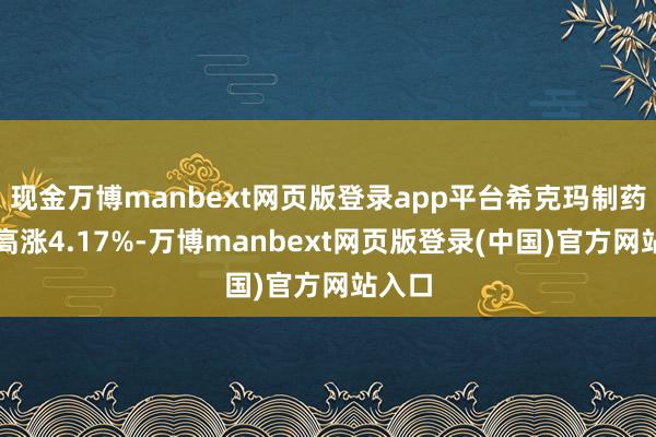 现金万博manbext网页版登录app平台希克玛制药股价高涨4.17%-万博manbext网页版登录(中国)官方网站入口
