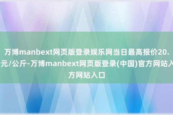 万博manbext网页版登录娱乐网当日最高报价20.00元/公斤-万博manbext网页版登录(中国)官方网站入口