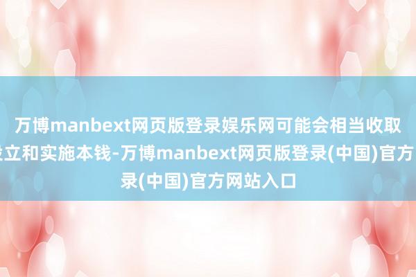 万博manbext网页版登录娱乐网可能会相当收取较高的设立和实施本钱-万博manbext网页版登录(中国)官方网站入口