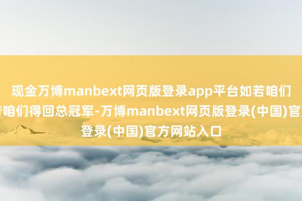 现金万博manbext网页版登录app平台如若咱们赢球、如若咱们得回总冠军-万博manbext网页版登录(中国)官方网站入口